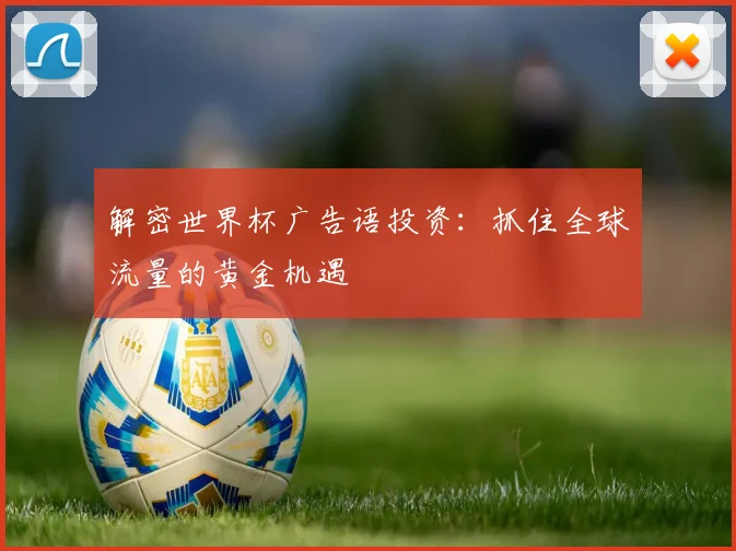 解密世界杯广告语投资：抓住全球流量的黄金机遇