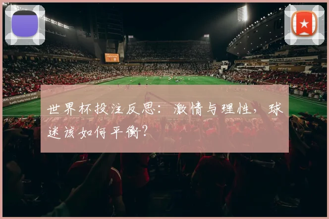 世界杯投注反思：激情与理性，球迷该如何平衡？