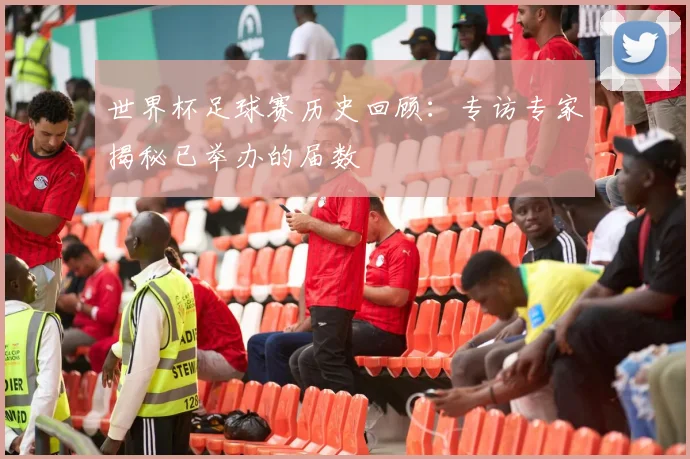 世界杯足球赛历史回顾：专访专家揭秘已举办的届数