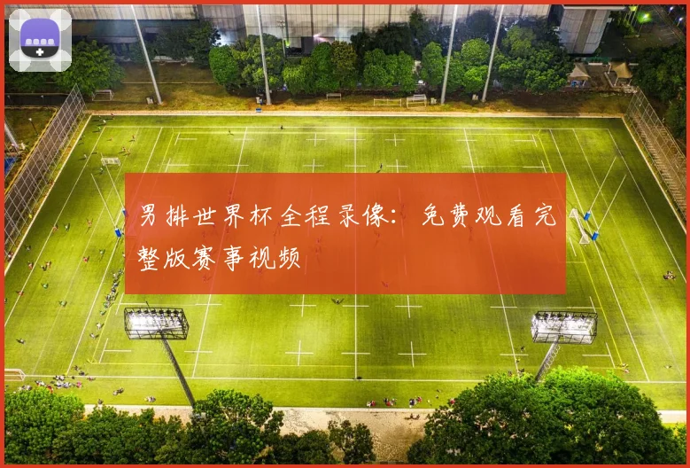 男排世界杯全程录像：免费观看完整版赛事视频