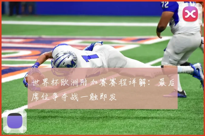 世界杯欧洲附加赛赛程详解：最后席位争夺战一触即发