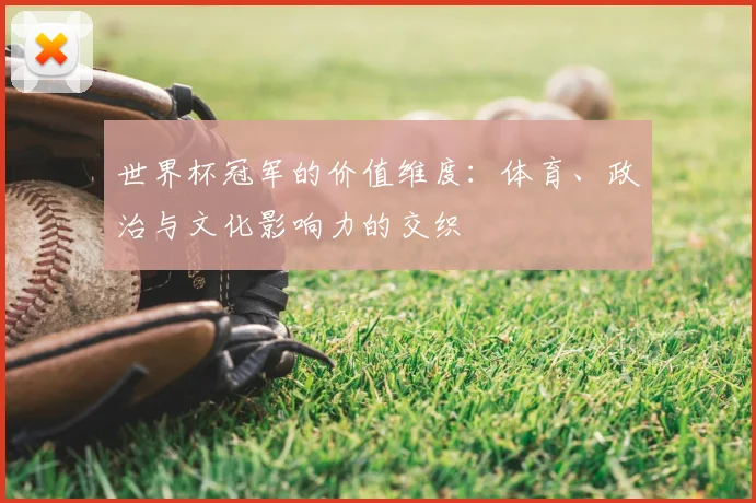 世界杯冠军的价值维度:体育、政治与文化影响力的交织