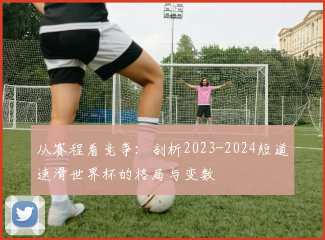 从赛程看竞争：剖析2023-2024短道速滑世界杯的格局与变数