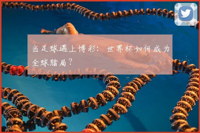 当足球遇上博彩：世界杯如何成为全球赌局？
