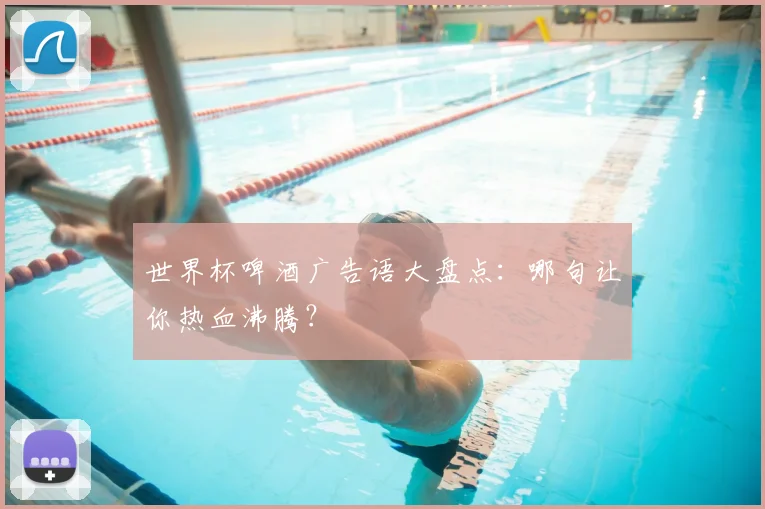 世界杯啤酒广告语大盘点:哪句让你热血沸腾?
