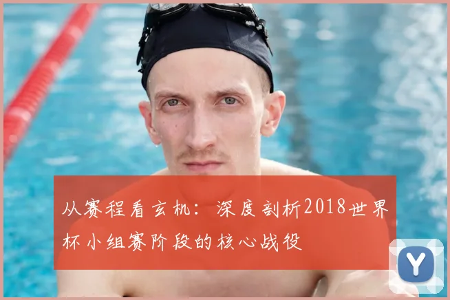 从赛程看玄机：深度剖析2018世界杯小组赛阶段的核心战役