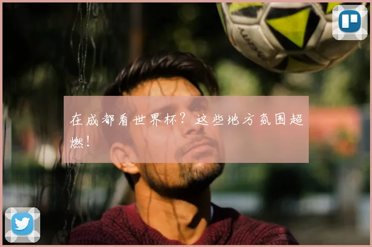 在成都看世界杯?这些地方氛围超燃!