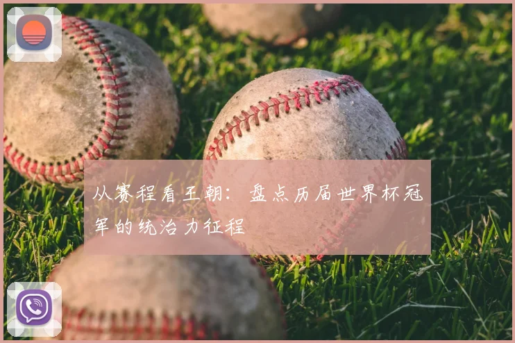 从赛程看王朝：盘点历届世界杯冠军的统治力征程