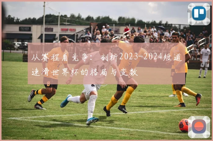 从赛程看竞争：剖析2023-2024短道速滑世界杯的格局与变数