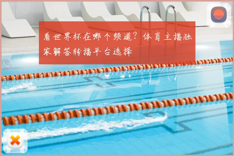看世界杯在哪个频道?体育主播独家解答转播平台选择