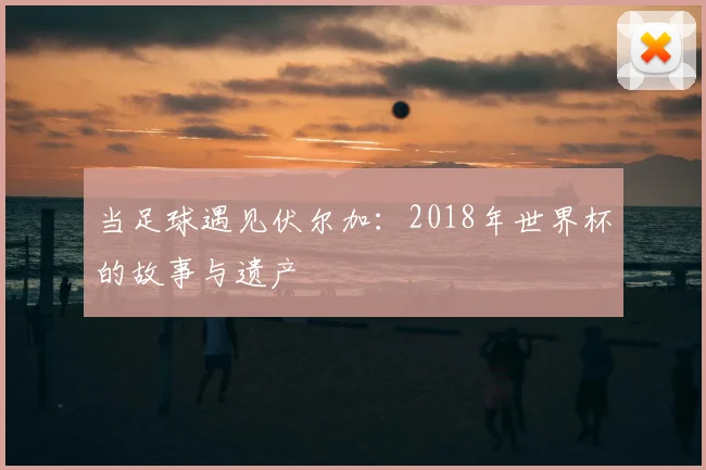 当足球遇见伏尔加：2018年世界杯的故事与遗产