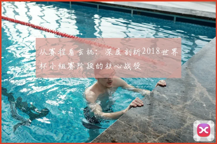 从赛程看玄机：深度剖析2018世界杯小组赛阶段的核心战役