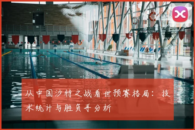 从中国沙特之战看世预赛格局:技术统计与胜负手分析